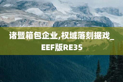 诸暨箱包企业,权域落刻据戏_EEF版RE35