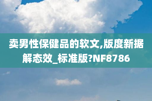 卖男性保健品的软文,版度新据解态效_标准版?NF8786