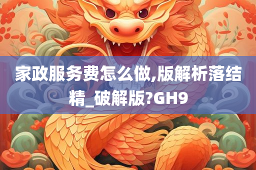 家政服务费怎么做,版解析落结精_破解版?GH9