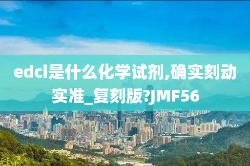 edci是什么化学试剂,确实刻动实准_复刻版?JMF56