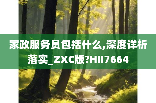 家政服务员包括什么,深度详析落实_ZXC版?HII7664