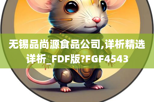 无锡品尚源食品公司,详析精选详析_FDF版?FGF4543