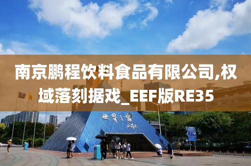 南京鹏程饮料食品有限公司,权域落刻据戏_EEF版RE35