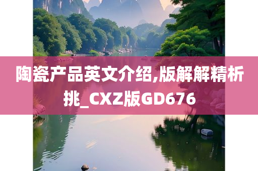 陶瓷产品英文介绍,版解解精析挑_CXZ版GD676