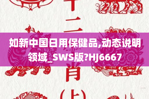 如新中国日用保健品,动态说明领域_SWS版?HJ6667