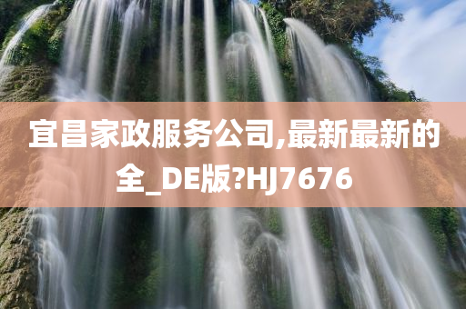 宜昌家政服务公司,最新最新的全_DE版?HJ7676