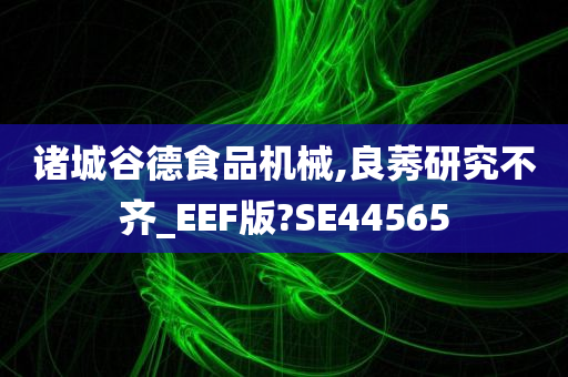 诸城谷德食品机械,良莠研究不齐_EEF版?SE44565