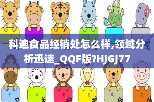 科迪食品经销处怎么样,领域分析迅速_QQF版?HJGJ77