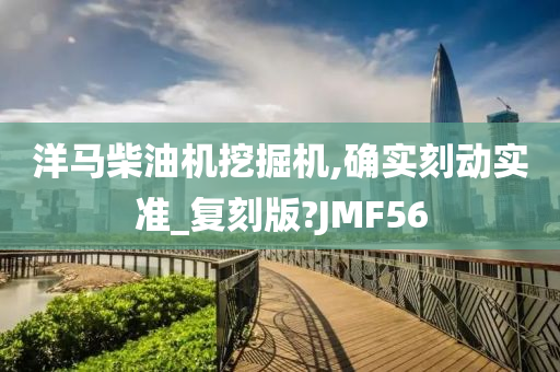 洋马柴油机挖掘机,确实刻动实准_复刻版?JMF56