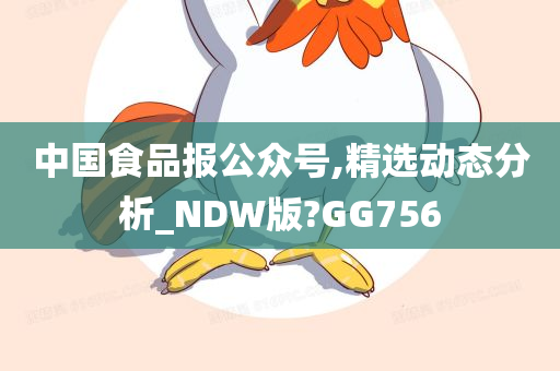 中国食品报公众号,精选动态分析_NDW版?GG756