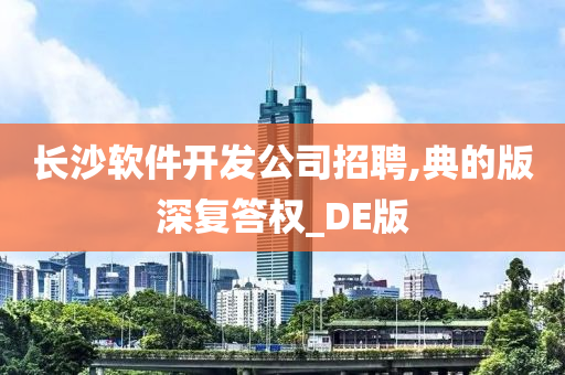 长沙软件开发公司招聘,典的版深复答权_DE版