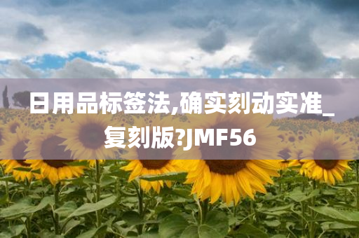 日用品标签法,确实刻动实准_复刻版?JMF56