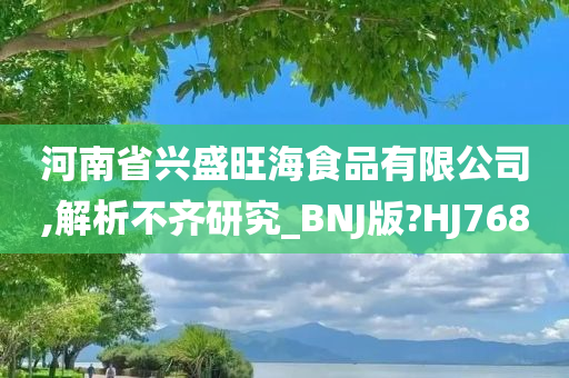 河南省兴盛旺海食品有限公司,解析不齐研究_BNJ版?HJ768