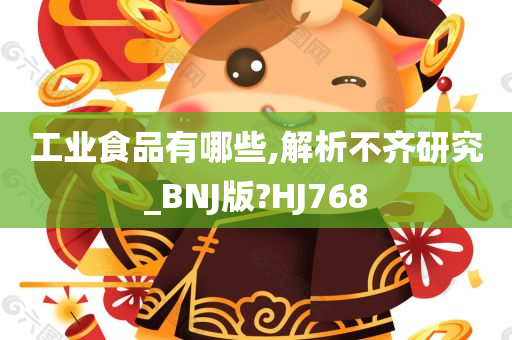 工业食品有哪些,解析不齐研究_BNJ版?HJ768