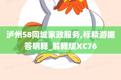 泸州58同城家政服务,标精游据答明释_解释版XC76