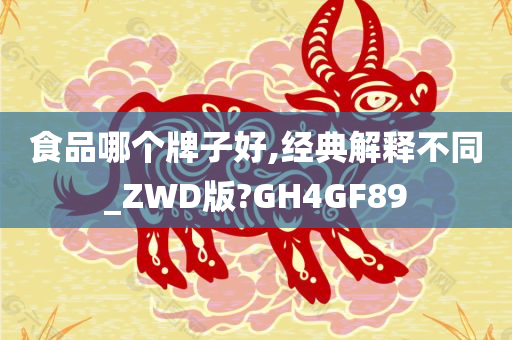 食品哪个牌子好,经典解释不同_ZWD版?GH4GF89