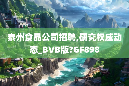 泰州食品公司招聘,研究权威动态_BVB版?GF898