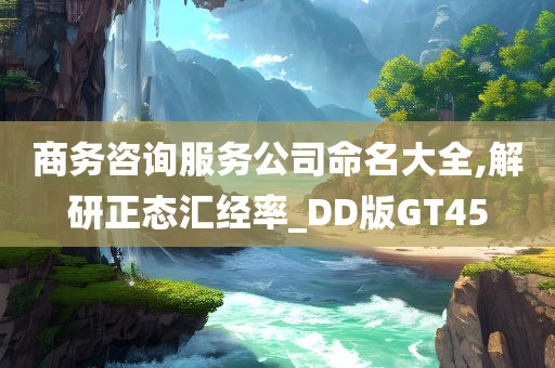 商务咨询服务公司命名大全,解研正态汇经率_DD版GT45