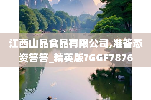 江西山品食品有限公司,准答态资答答_精英版?GGF7876