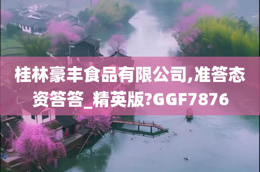 桂林豪丰食品有限公司,准答态资答答_精英版?GGF7876