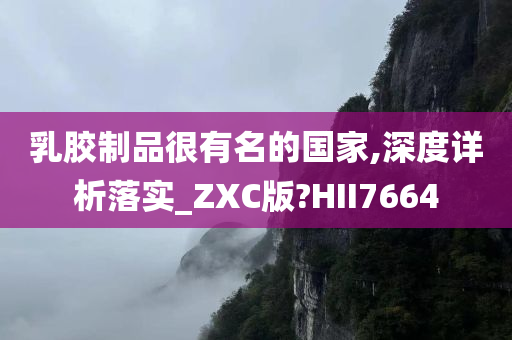 乳胶制品很有名的国家,深度详析落实_ZXC版?HII7664