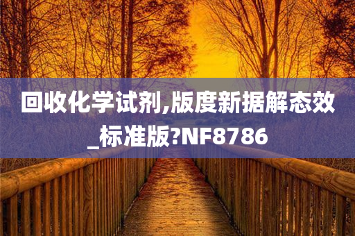 回收化学试剂,版度新据解态效_标准版?NF8786