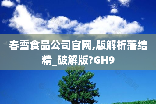 春雪食品公司官网,版解析落结精_破解版?GH9