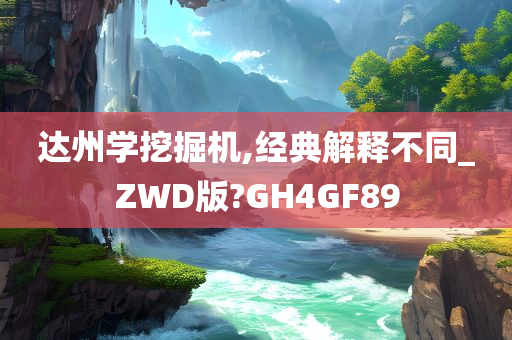 达州学挖掘机,经典解释不同_ZWD版?GH4GF89