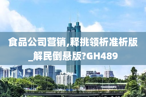 食品公司营销,释挑领析准析版_解民倒悬版?GH489