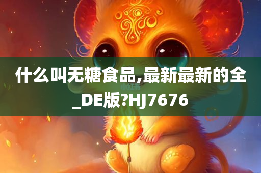 什么叫无糖食品,最新最新的全_DE版?HJ7676