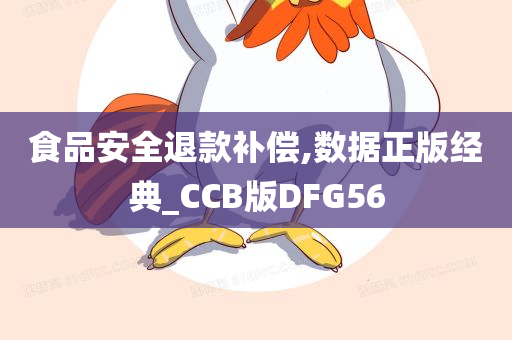 食品安全退款补偿,数据正版经典_CCB版DFG56