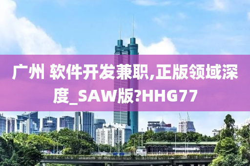 广州 软件开发兼职,正版领域深度_SAW版?HHG77