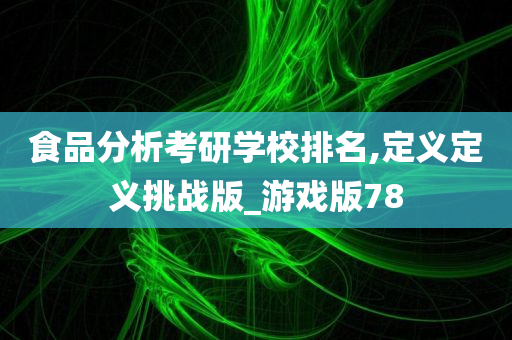 食品分析考研学校排名,定义定义挑战版_游戏版78