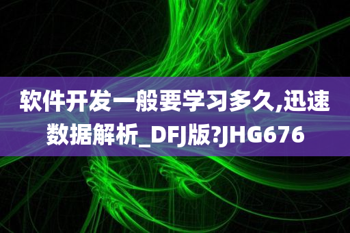 软件开发一般要学习多久,迅速数据解析_DFJ版?JHG676