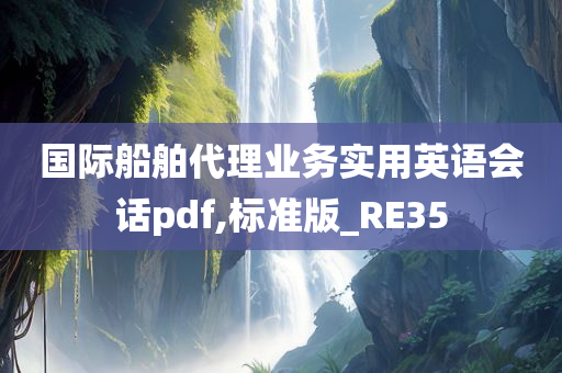 国际船舶代理业务实用英语会话pdf,标准版_RE35