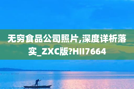 无穷食品公司照片,深度详析落实_ZXC版?HII7664