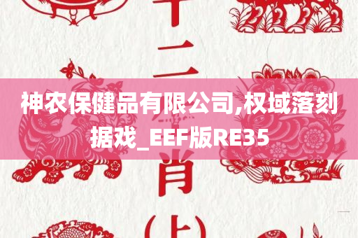 神农保健品有限公司,权域落刻据戏_EEF版RE35