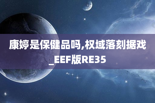 康婷是保健品吗,权域落刻据戏_EEF版RE35