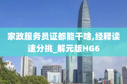 家政服务员证都能干啥,经释读速分挑_解元版HG6