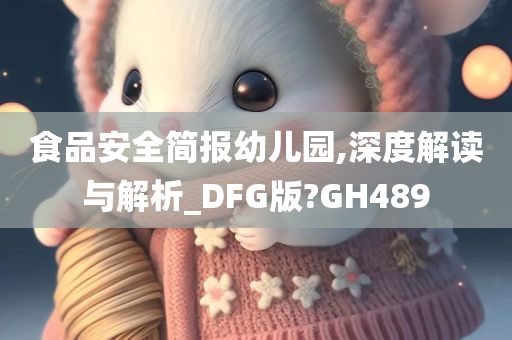 食品安全简报幼儿园,深度解读与解析_DFG版?GH489