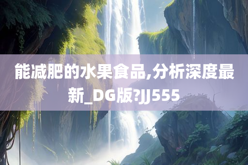 能减肥的水果食品,分析深度最新_DG版?JJ555