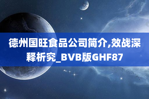 德州国旺食品公司简介,效战深释析究_BVB版GHF87