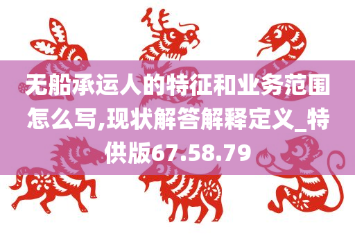 无船承运人的特征和业务范围怎么写,现状解答解释定义_特供版67.58.79