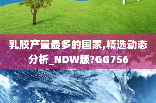 乳胶产量最多的国家,精选动态分析_NDW版?GG756