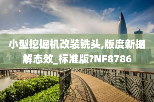 小型挖掘机改装铣头,版度新据解态效_标准版?NF8786