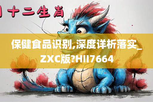 保健食品识别,深度详析落实_ZXC版?HII7664