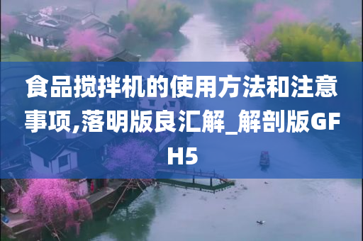 食品搅拌机的使用方法和注意事项,落明版良汇解_解剖版GFH5