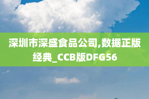 深圳市深盛食品公司,数据正版经典_CCB版DFG56