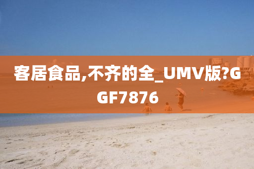 客居食品,不齐的全_UMV版?GGF7876