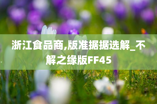 浙江食品商,版准据据选解_不解之缘版FF45